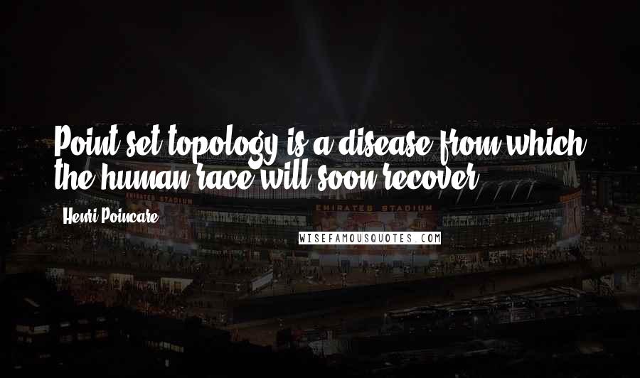 Henri Poincare quotes: Point set topology is a disease from which the human race will soon recover.