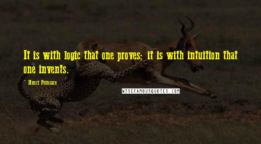 Henri Poincare quotes: It is with logic that one proves; it is with intuition that one invents.