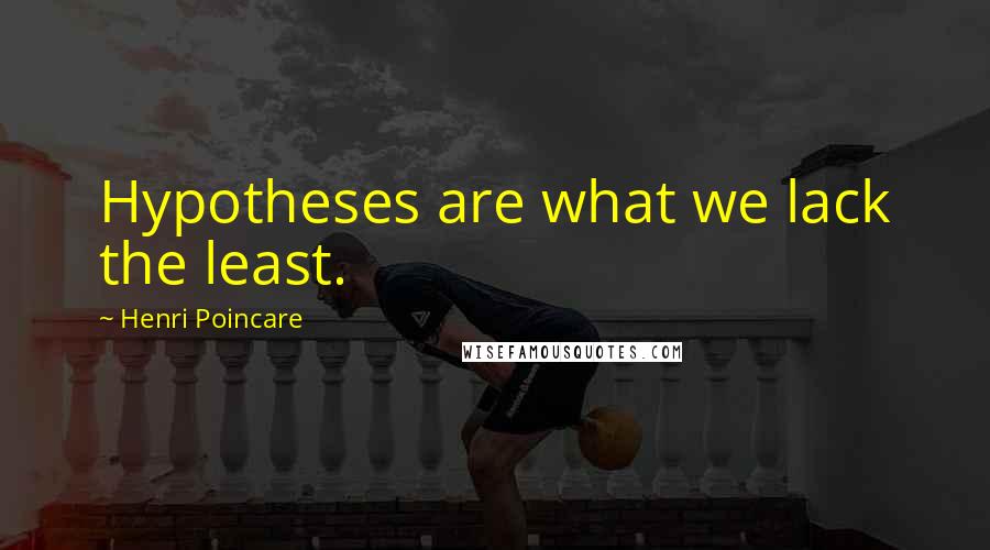 Henri Poincare quotes: Hypotheses are what we lack the least.