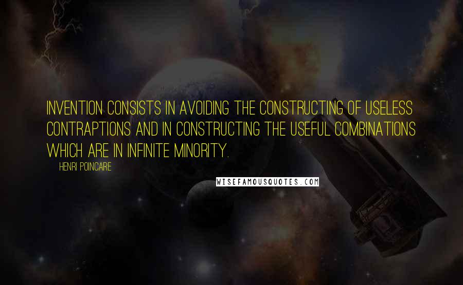 Henri Poincare quotes: Invention consists in avoiding the constructing of useless contraptions and in constructing the useful combinations which are in infinite minority.
