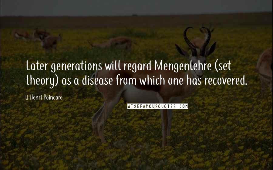 Henri Poincare quotes: Later generations will regard Mengenlehre (set theory) as a disease from which one has recovered.