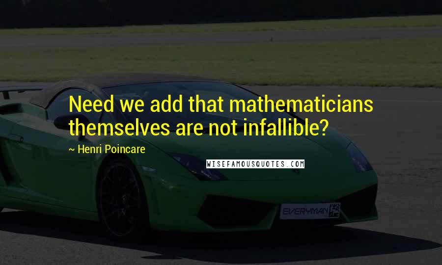 Henri Poincare quotes: Need we add that mathematicians themselves are not infallible?