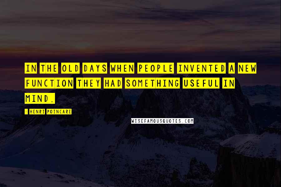 Henri Poincare quotes: In the old days when people invented a new function they had something useful in mind.