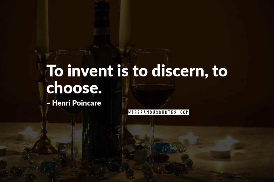 Henri Poincare quotes: To invent is to discern, to choose.