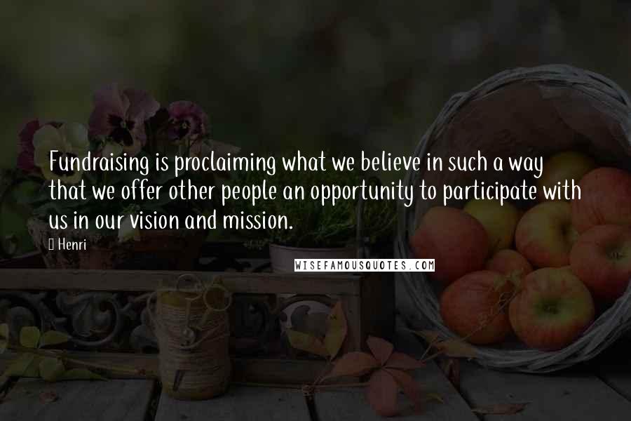 Henri quotes: Fundraising is proclaiming what we believe in such a way that we offer other people an opportunity to participate with us in our vision and mission.