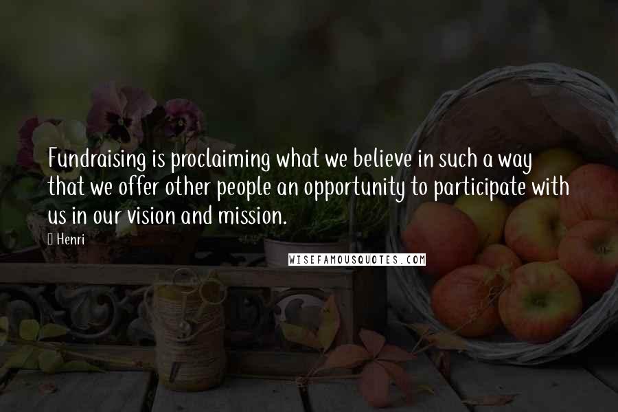 Henri quotes: Fundraising is proclaiming what we believe in such a way that we offer other people an opportunity to participate with us in our vision and mission. Henri quotes: Fundraising is proclaiming what we believe in such a way that we offer other people an opportunity to participate with us in our vision and mission.
