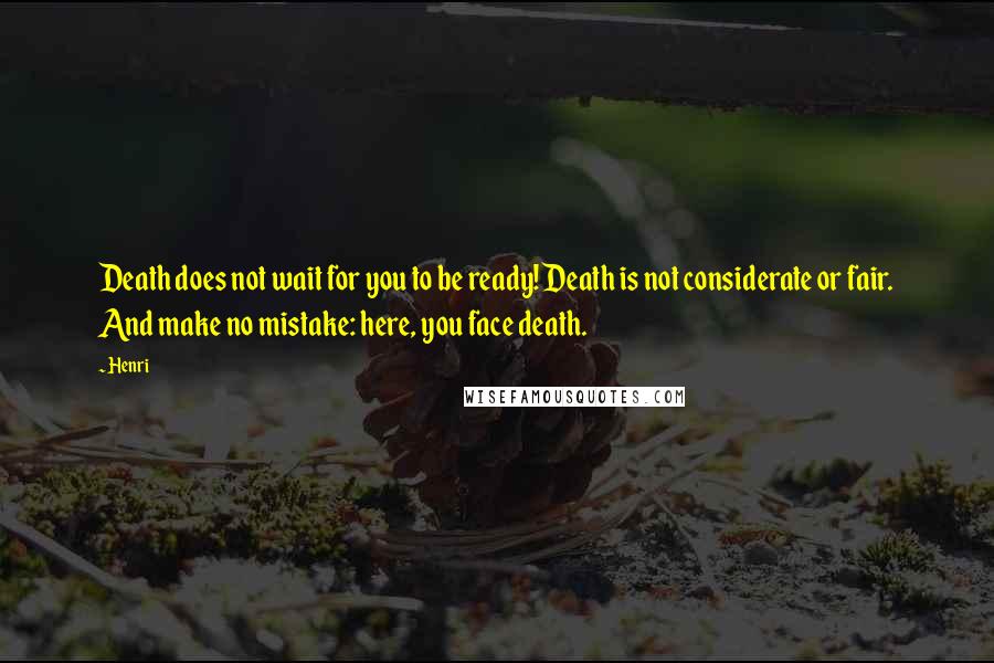 Henri quotes: Death does not wait for you to be ready! Death is not considerate or fair. And make no mistake: here, you face death.