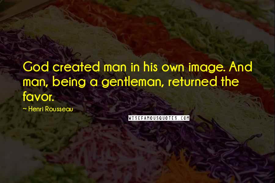 Henri Rousseau quotes: God created man in his own image. And man, being a gentleman, returned the favor.