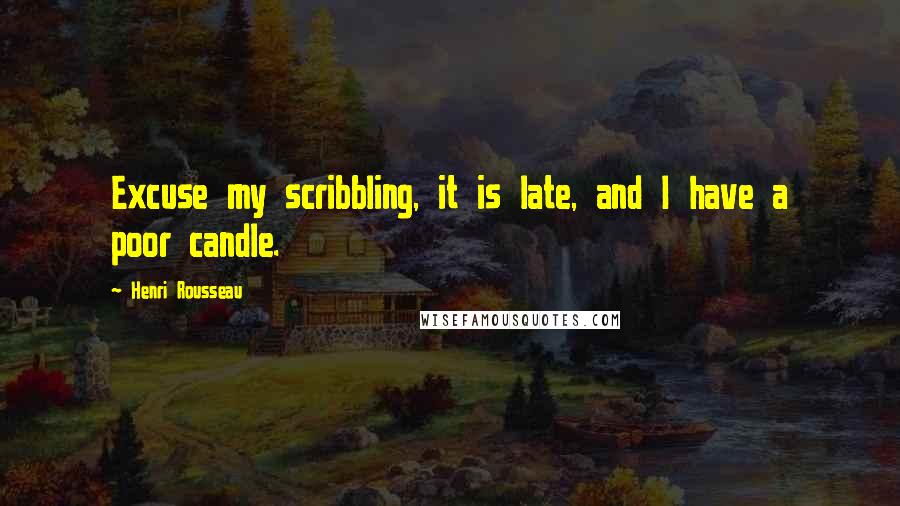 Henri Rousseau quotes: Excuse my scribbling, it is late, and I have a poor candle.