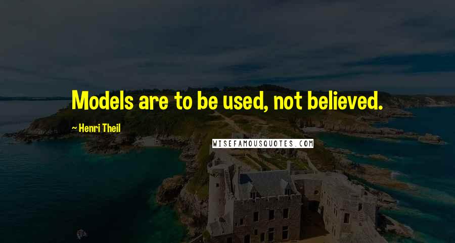 Henri Theil quotes: Models are to be used, not believed.