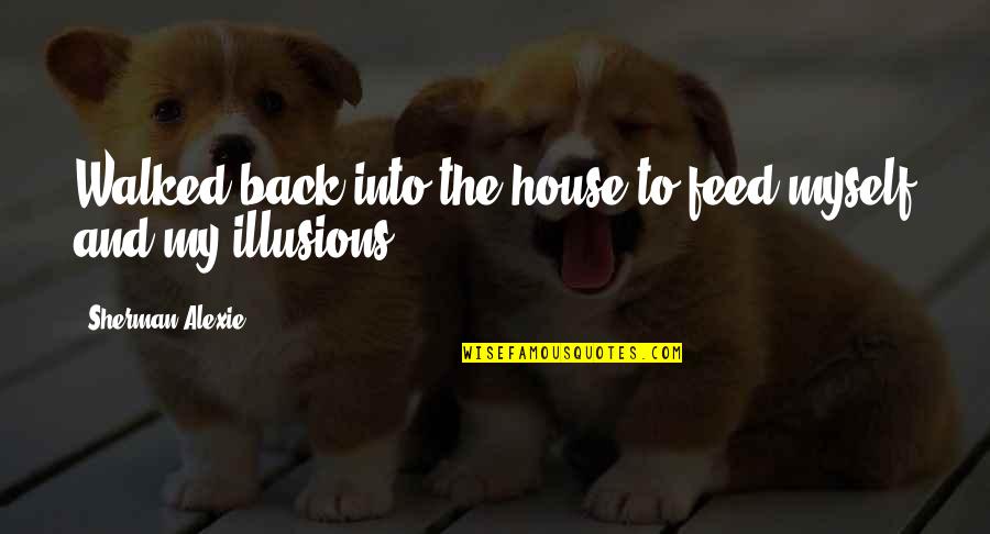 Henrietta Barnett Quotes By Sherman Alexie: Walked back into the house to feed myself Henrietta Barnett Quotes By Sherman Alexie: Walked back into the house to feed myself