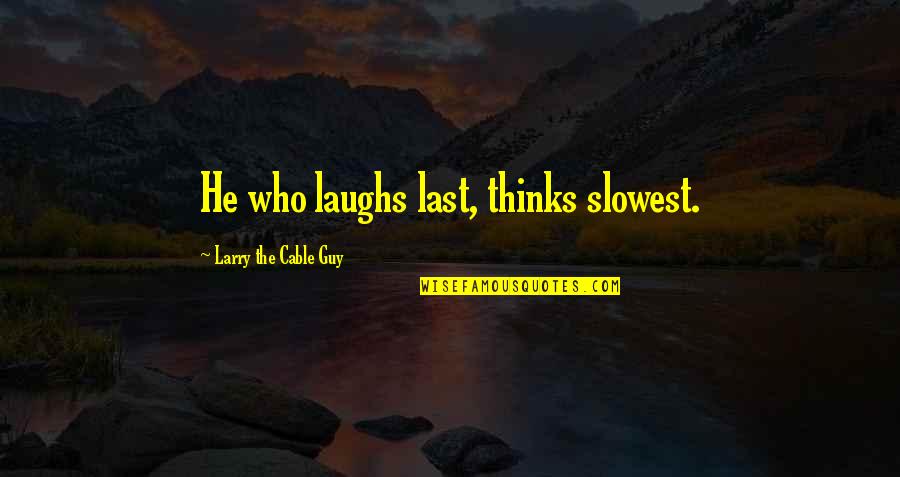 Henrietta Bell Wells Quotes By Larry The Cable Guy: He who laughs last, thinks slowest.