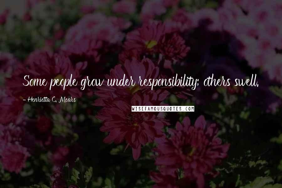 Henrietta C. Mears quotes: Some people grow under responsibility; others swell.