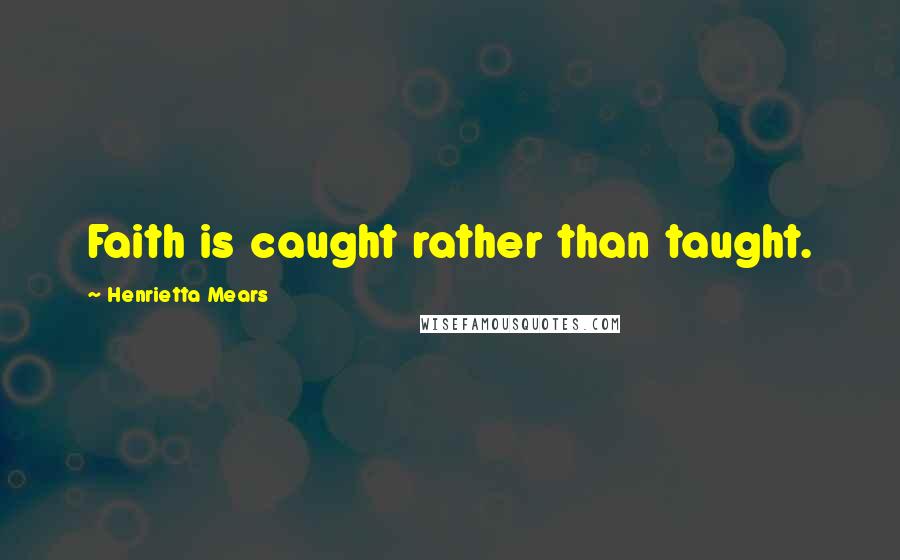 Henrietta Mears quotes: Faith is caught rather than taught.