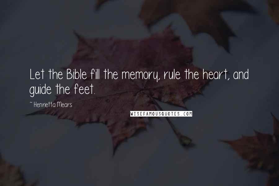 Henrietta Mears quotes: Let the Bible fill the memory, rule the heart, and guide the feet.