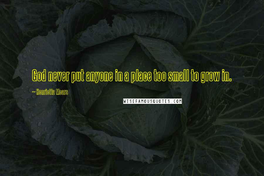 Henrietta Mears quotes: God never put anyone in a place too small to grow in.