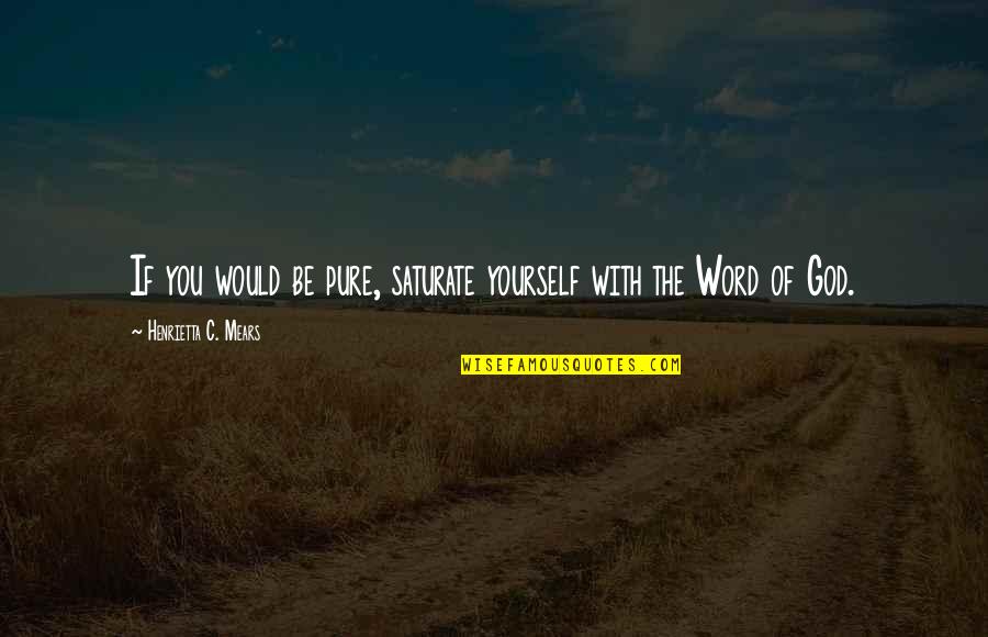 Henrietta Mears Quotes By Henrietta C. Mears: If you would be pure, saturate yourself with Henrietta Mears Quotes By Henrietta C. Mears: If you would be pure, saturate yourself with