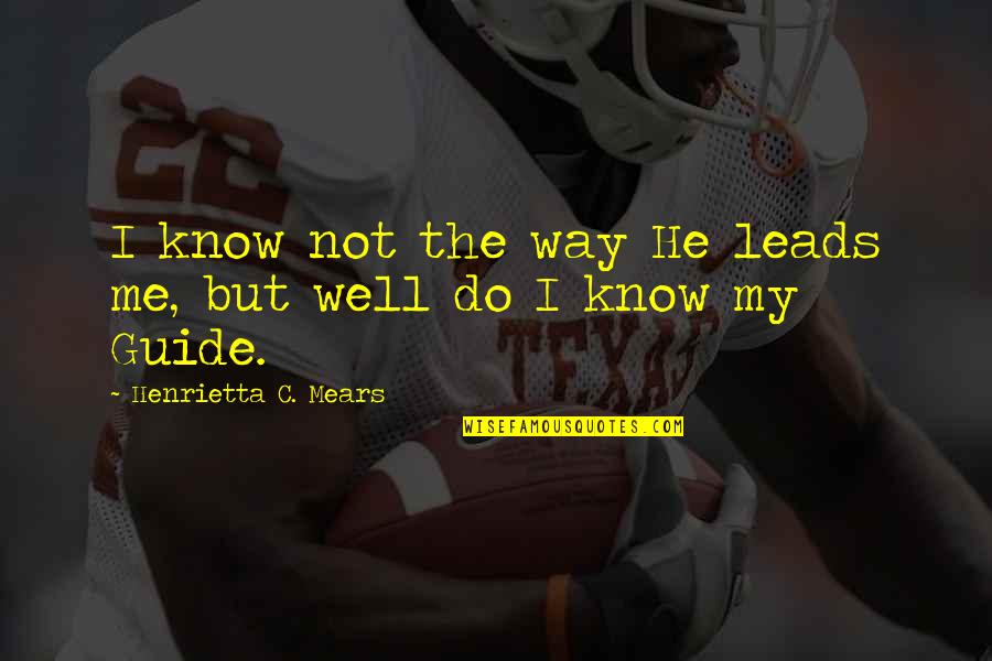 Henrietta Mears Quotes By Henrietta C. Mears: I know not the way He leads me, Henrietta Mears Quotes By Henrietta C. Mears: I know not the way He leads me,