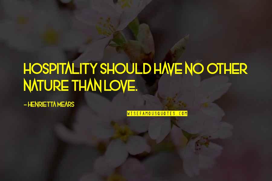 Henrietta Mears Quotes By Henrietta Mears: Hospitality should have no other nature than love. Henrietta Mears Quotes By Henrietta Mears: Hospitality should have no other nature than love.