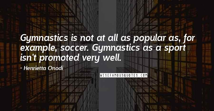 Henrietta Onodi quotes: Gymnastics is not at all as popular as, for example, soccer. Gymnastics as a sport isn't promoted very well.