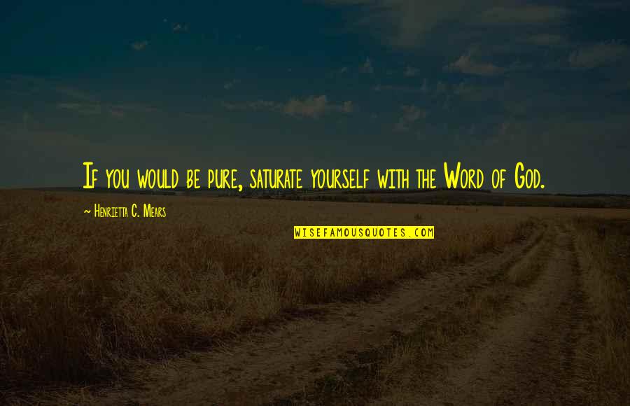Henrietta Quotes By Henrietta C. Mears: If you would be pure, saturate yourself with