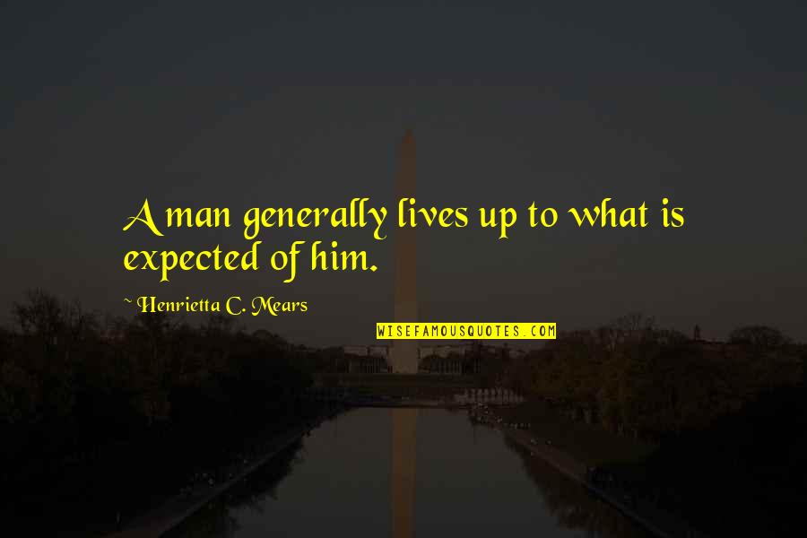 Henrietta Quotes By Henrietta C. Mears: A man generally lives up to what is