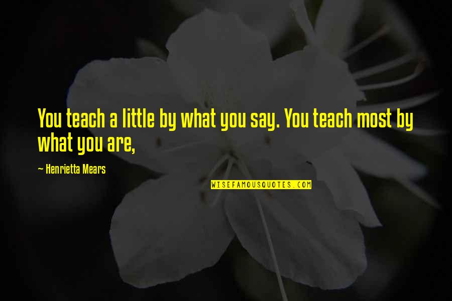 Henrietta Quotes By Henrietta Mears: You teach a little by what you say.