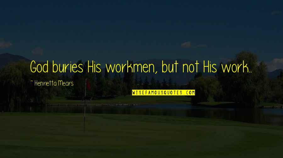 Henrietta Quotes By Henrietta Mears: God buries His workmen, but not His work..