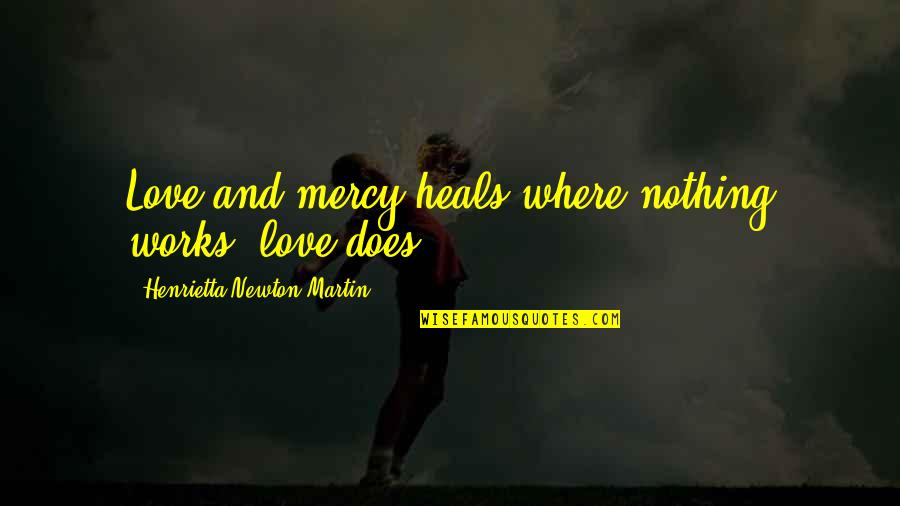 Henrietta Quotes By Henrietta Newton Martin: Love and mercy heals;where nothing works, love does..