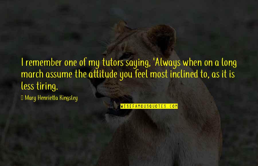Henrietta Quotes By Mary Henrietta Kingsley: I remember one of my tutors saying, 'Always