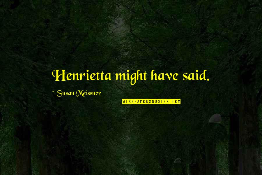 Henrietta Quotes By Susan Meissner: Henrietta might have said.
