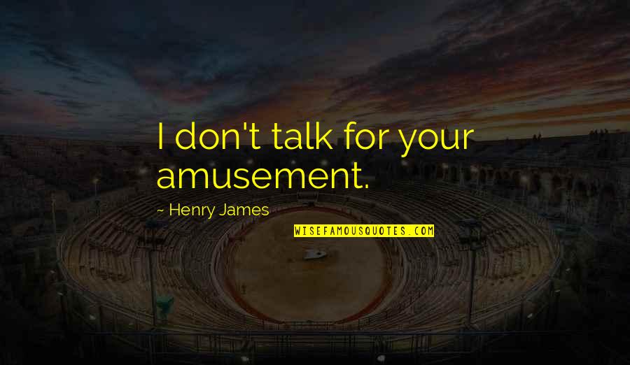 Henrietta Stackpole Quotes By Henry James: I don't talk for your amusement.