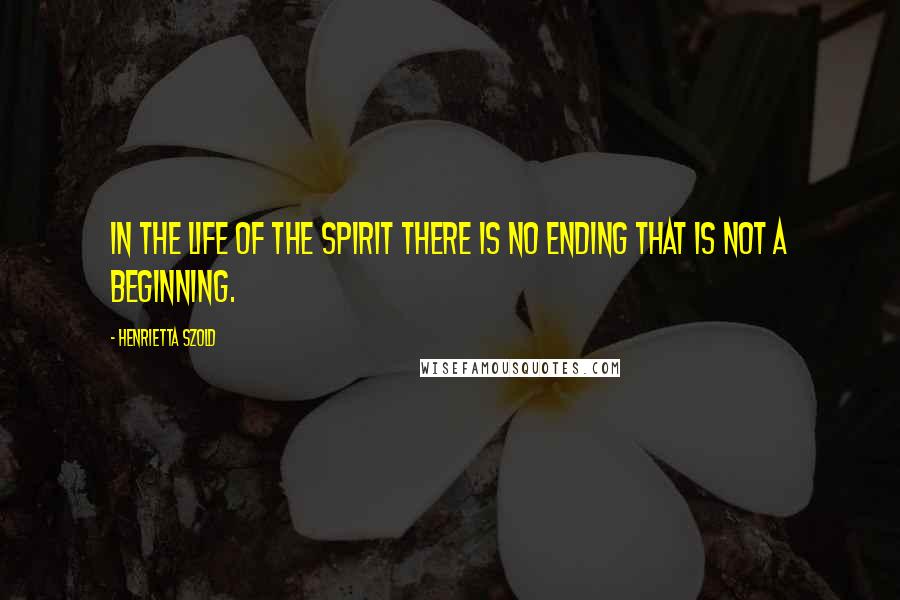 Henrietta Szold quotes: In the life of the spirit there is no ending that is not a beginning.