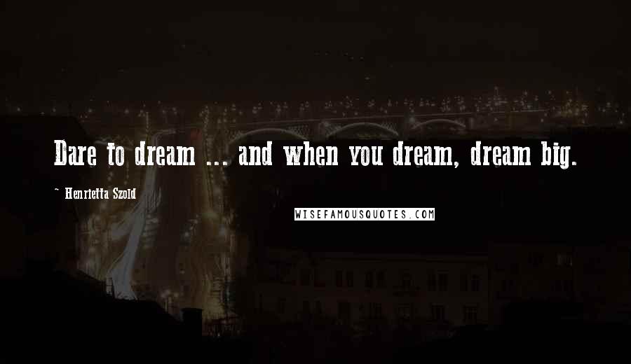 Henrietta Szold quotes: Dare to dream ... and when you dream, dream big.