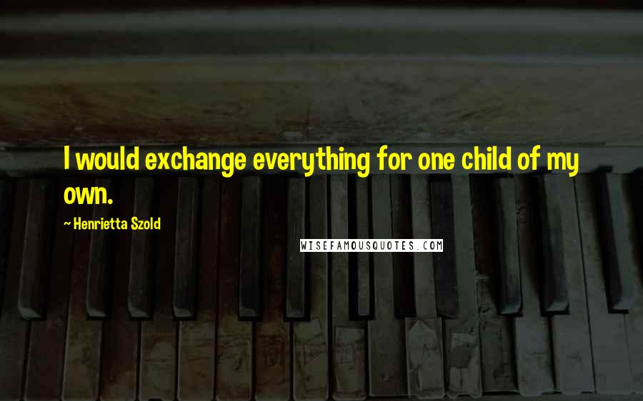 Henrietta Szold quotes: I would exchange everything for one child of my own.