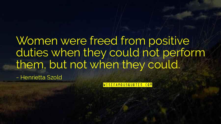 Henrietta Szold Quotes By Henrietta Szold: Women were freed from positive duties when they