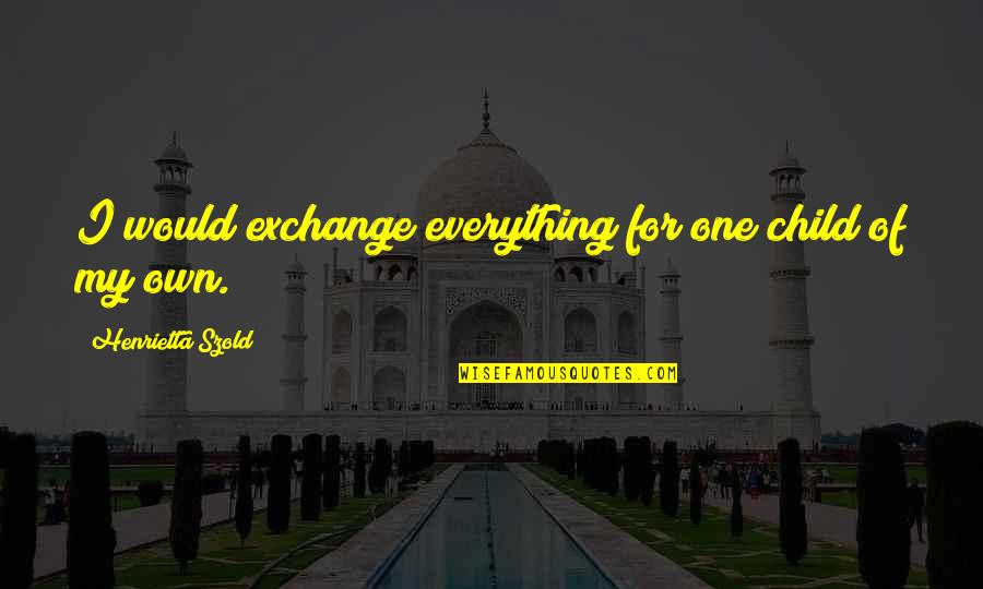 Henrietta Szold Quotes By Henrietta Szold: I would exchange everything for one child of