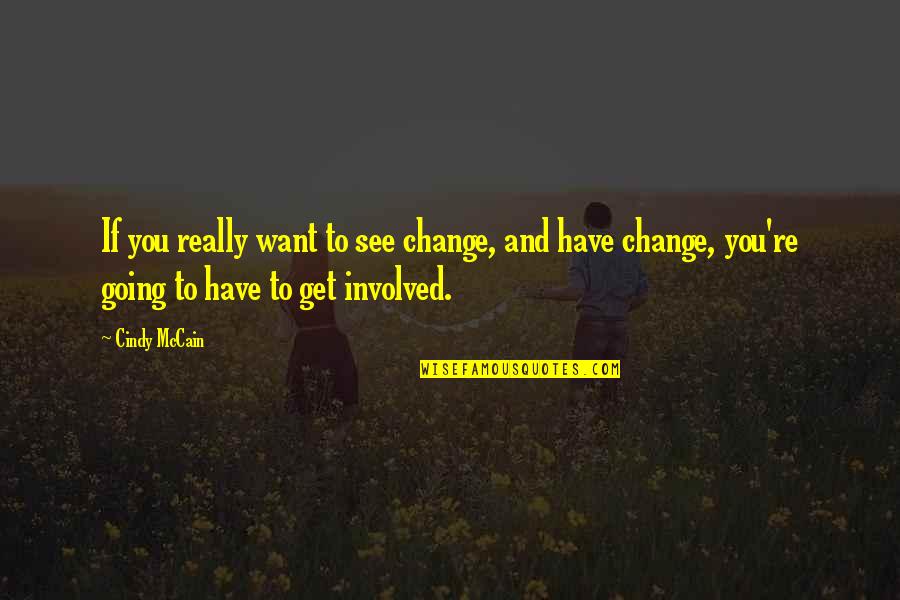 Henrietta Tiarks Quotes By Cindy McCain: If you really want to see change, and Henrietta Tiarks Quotes By Cindy McCain: If you really want to see change, and