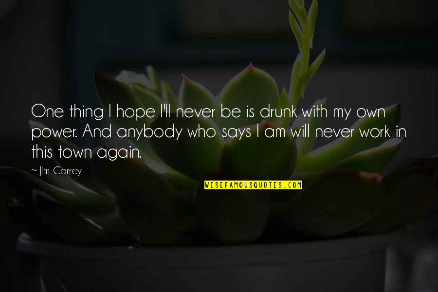 Henrietta Tiarks Quotes By Jim Carrey: One thing I hope I'll never be is Henrietta Tiarks Quotes By Jim Carrey: One thing I hope I'll never be is