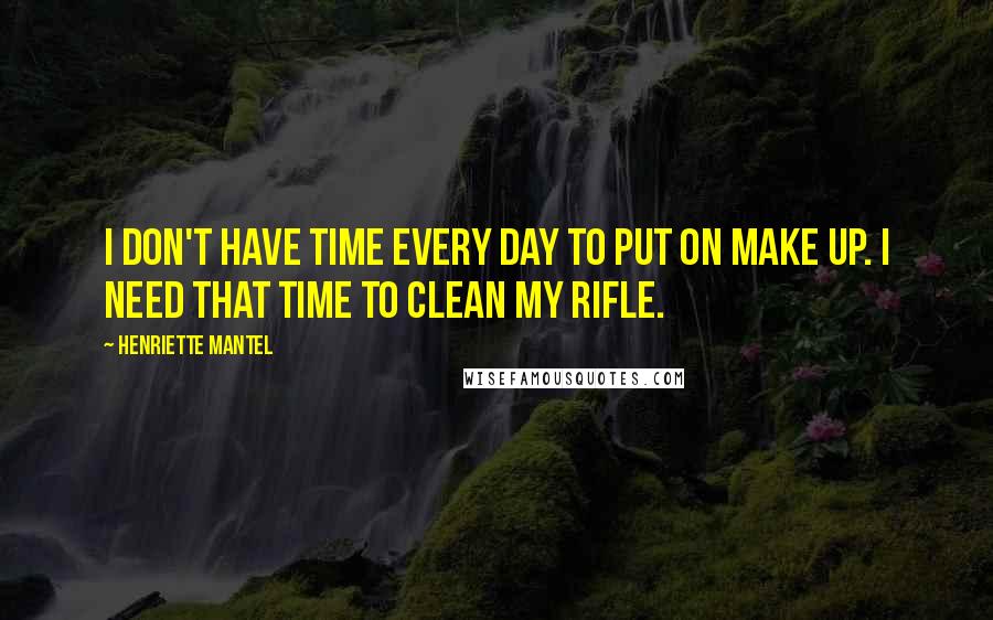 Henriette Mantel quotes: I don't have time every day to put on make up. I need that time to clean my rifle.