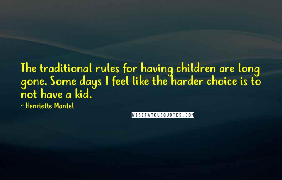Henriette Mantel quotes: The traditional rules for having children are long gone. Some days I feel like the harder choice is to not have a kid.