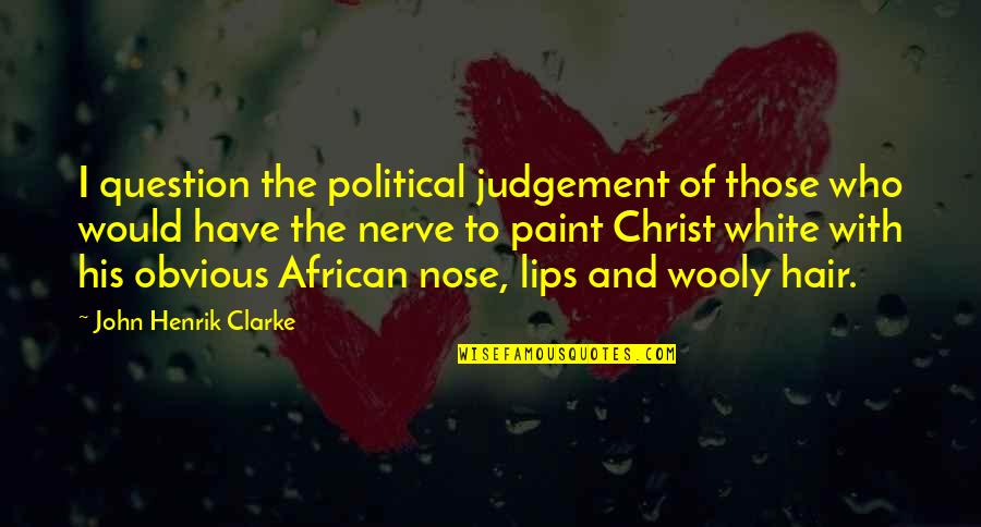 Henrik Clarke Quotes By John Henrik Clarke: I question the political judgement of those who