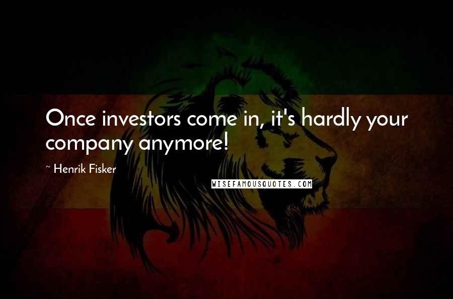 Henrik Fisker quotes: Once investors come in, it's hardly your company anymore!