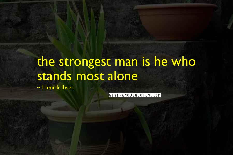 Henrik Ibsen quotes: the strongest man is he who stands most alone