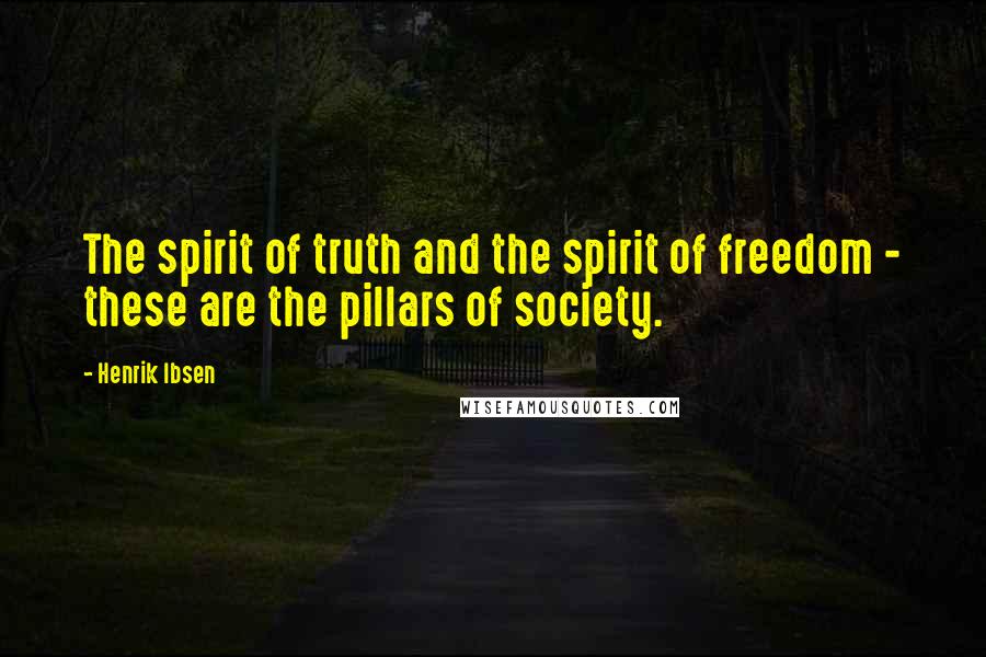 Henrik Ibsen quotes: The spirit of truth and the spirit of freedom - these are the pillars of society.