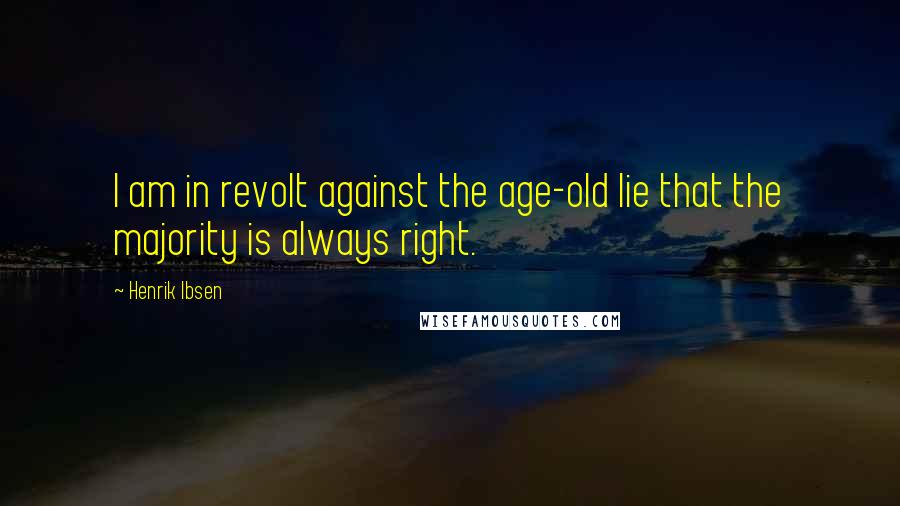 Henrik Ibsen quotes: I am in revolt against the age-old lie that the majority is always right.