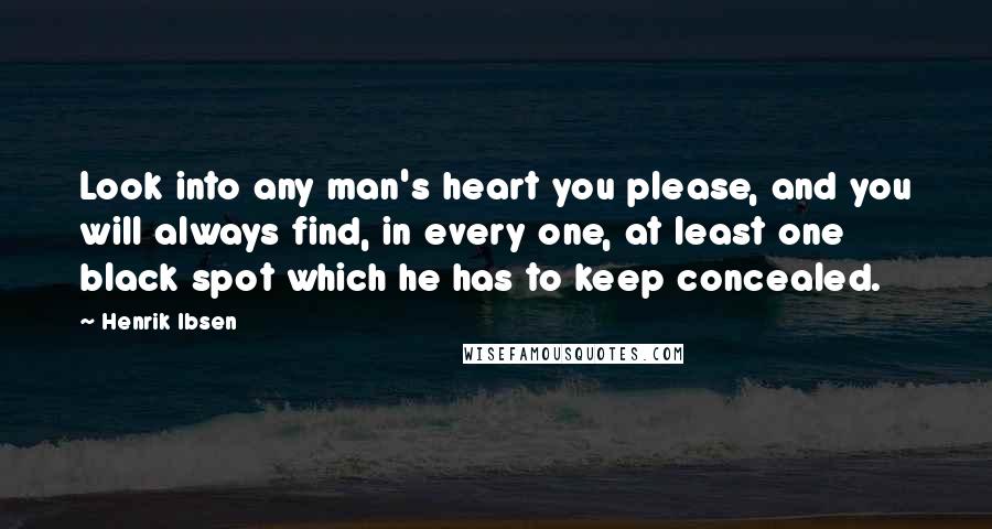 Henrik Ibsen quotes: Look into any man's heart you please, and you will always find, in every one, at least one black spot which he has to keep concealed.