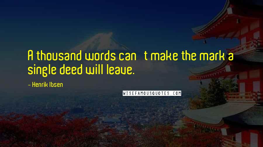 Henrik Ibsen quotes: A thousand words can't make the mark a single deed will leave.