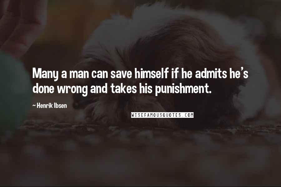 Henrik Ibsen quotes: Many a man can save himself if he admits he's done wrong and takes his punishment.