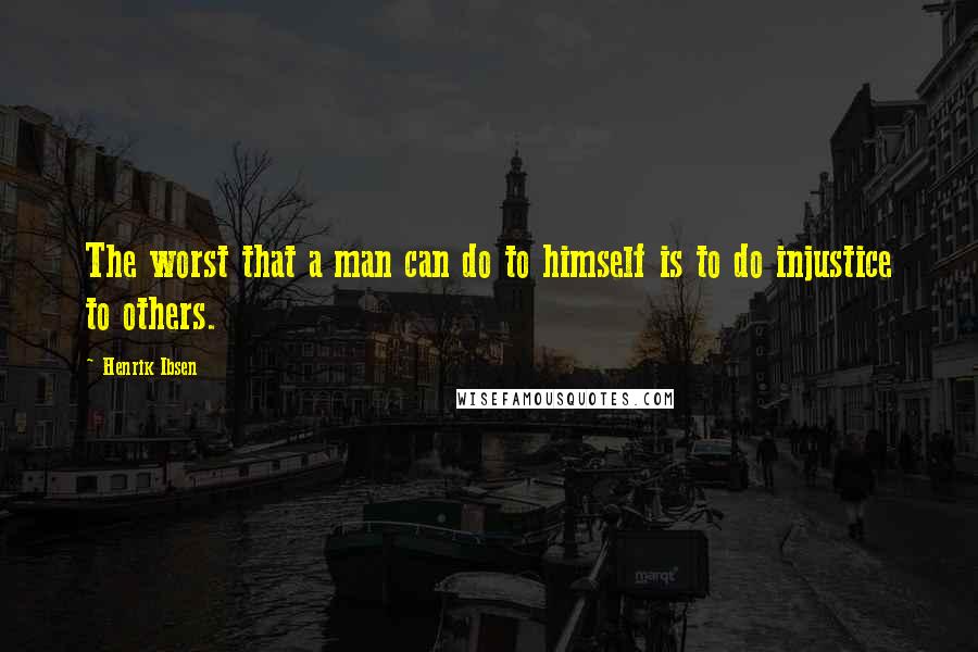 Henrik Ibsen quotes: The worst that a man can do to himself is to do injustice to others.